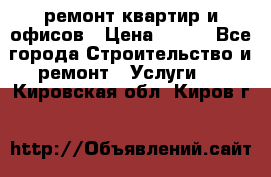 ремонт квартир и офисов › Цена ­ 200 - Все города Строительство и ремонт » Услуги   . Кировская обл.,Киров г.